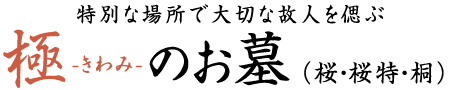 特別な場所で大切な故人を偲ぶ　極み（きわみ）のお墓（桜・桜特・桐）