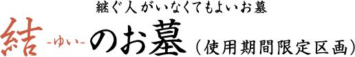 継ぐ人がいなくてもよいお墓　結-ゆい-のお墓（使用期間限定区画）